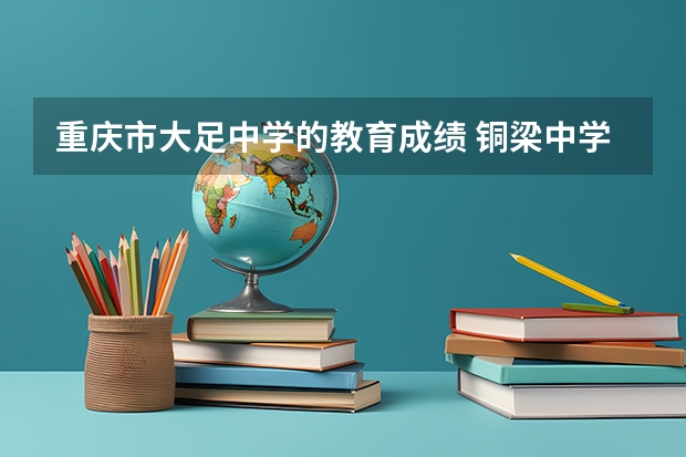 重庆市大足中学的教育成绩 铜梁中学升学率