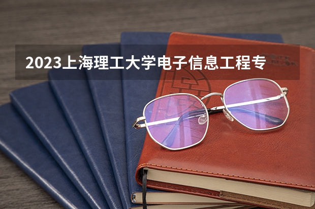 2023上海理工大学电子信息工程专业分数线是多少(2024分数线预测)