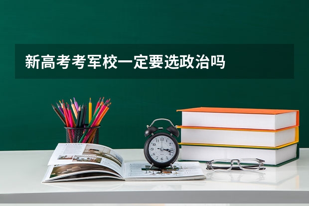 新高考考军校一定要选政治吗