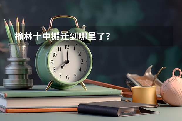 榆林十中搬迁到哪里了？