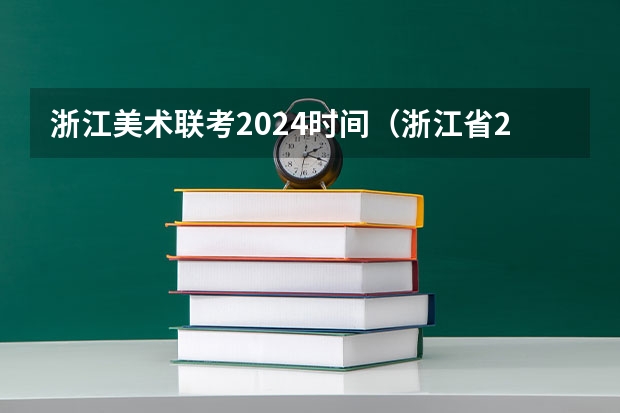 浙江美术联考2024时间（浙江省2024年艺考政策）