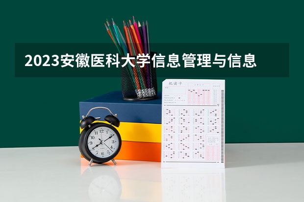 2023安徽医科大学信息管理与信息系统专业分数线是多少(2024分数线预测)
