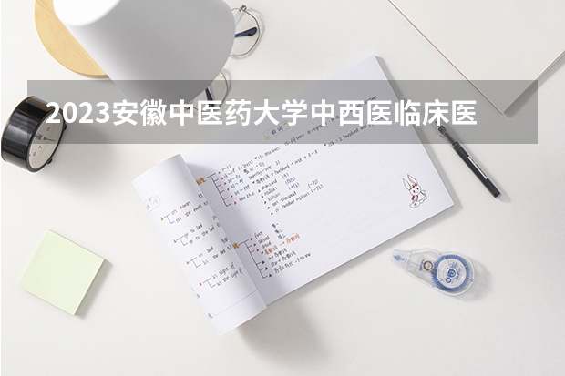 2023安徽中医药大学中西医临床医学专业分数线是多少(2024分数线预测)