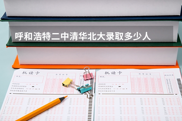 呼和浩特二中清华北大录取多少人