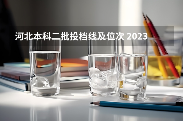 河北本科二批投档线及位次 2023年高考河北省投档线