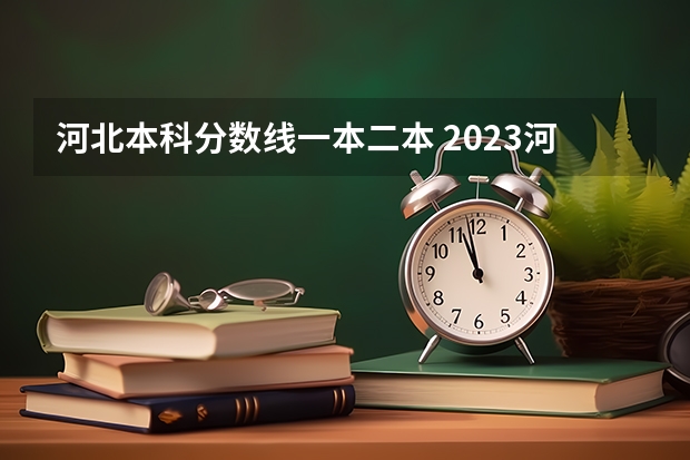 河北本科分数线一本二本 2023河北一本二本三本的录取分数线？