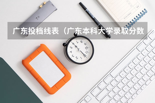 广东投档线表（广东本科大学录取分数线2023）