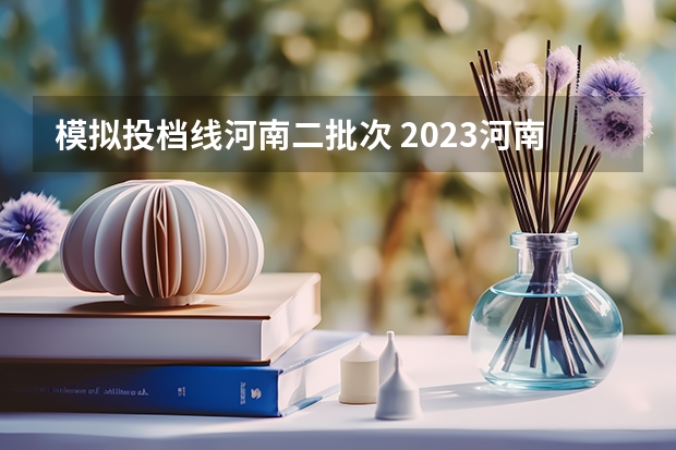 模拟投档线河南二批次 2023河南二本高校投档分数线