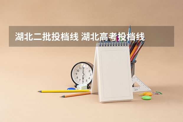 湖北二批投档线 湖北高考投档线