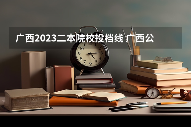 广西2023二本院校投档线 广西公办二本分数排名