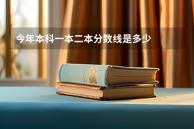 今年本科一本二本分数线是多少