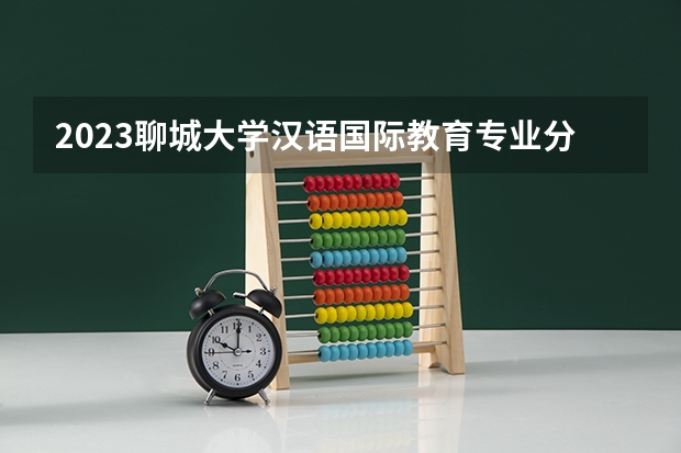 2023聊城大学汉语国际教育专业分数线是多少(2024分数线预测)