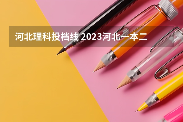 河北理科投档线 2023河北一本二本三本的录取分数线？
