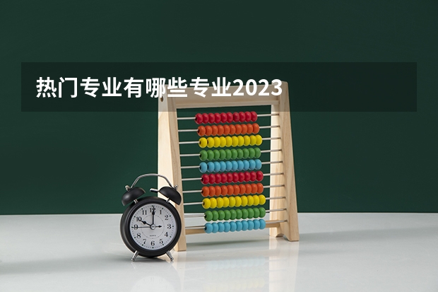 热门专业有哪些专业2023