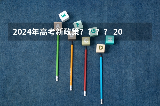 2024年高考新政策？？？？ 2024年实施的新高考改革涉及到高考的内容和形式，