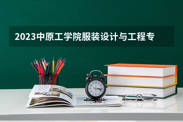 2023中原工学院服装设计与工程专业分数线是多少(2024分数线预测)