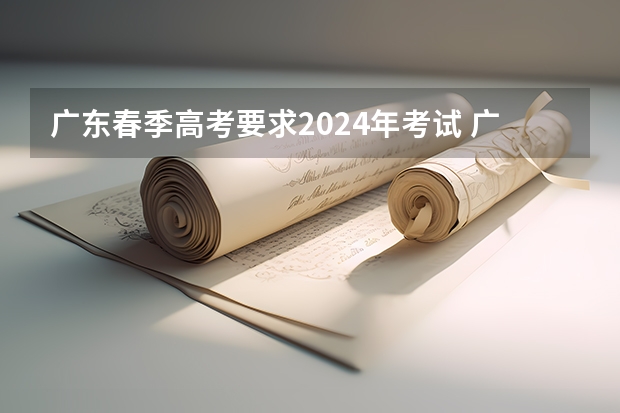 广东春季高考要求2024年考试 广东2023年春季高考时间