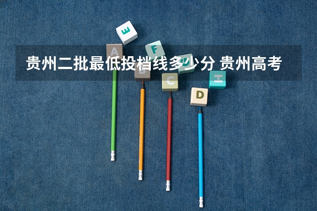 贵州二批最低投档线多少分 贵州高考二本分数线