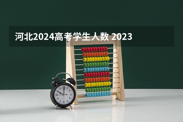 河北2024高考学生人数 2023河北省考生人数