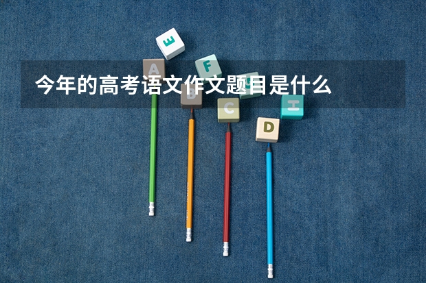 今年的高考语文作文题目是什么
