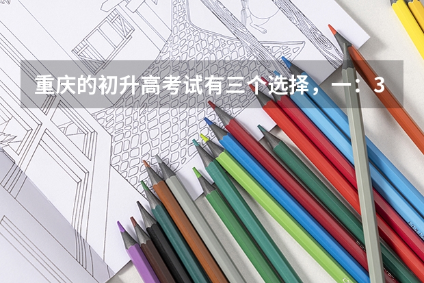 重庆的初升高考试有三个选择，一：3+4兼联招二：联招 三：普高 这几个都是什么意思