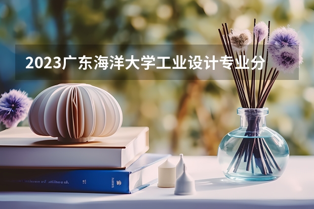 2023广东海洋大学工业设计专业分数线是多少(2024分数线预测)