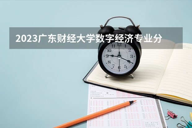 2023广东财经大学数字经济专业分数线是多少(2024分数线预测)