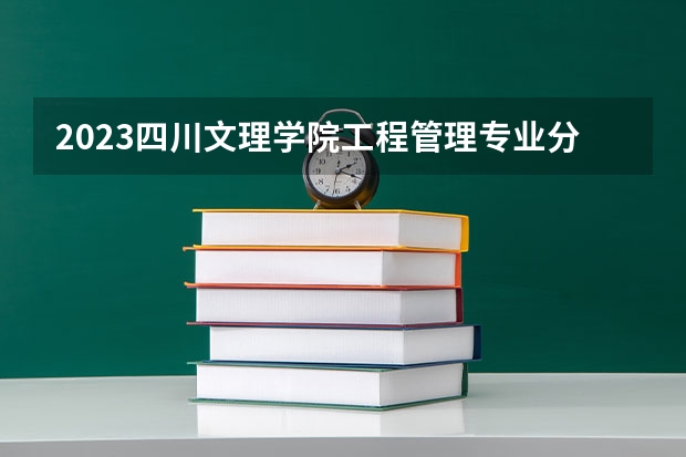 2023四川文理学院工程管理专业分数线是多少(2024分数线预测)