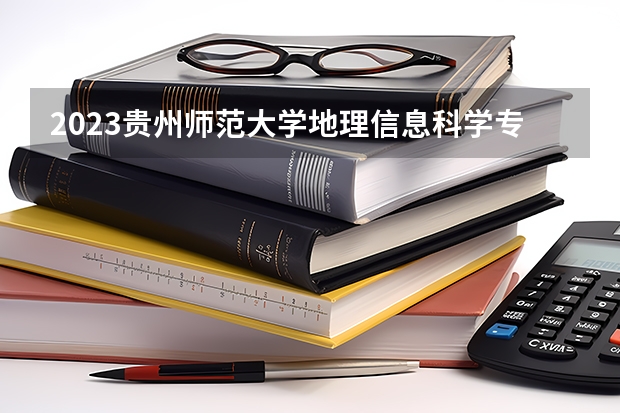 2023贵州师范大学地理信息科学专业分数线是多少(2024分数线预测)