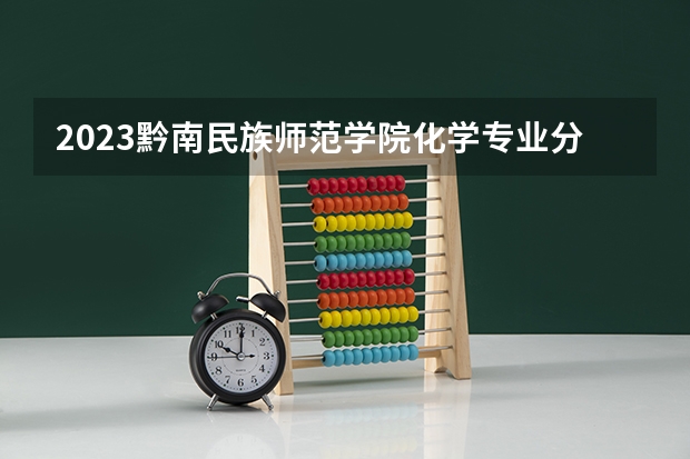 2023黔南民族师范学院化学专业分数线是多少(2024分数线预测)