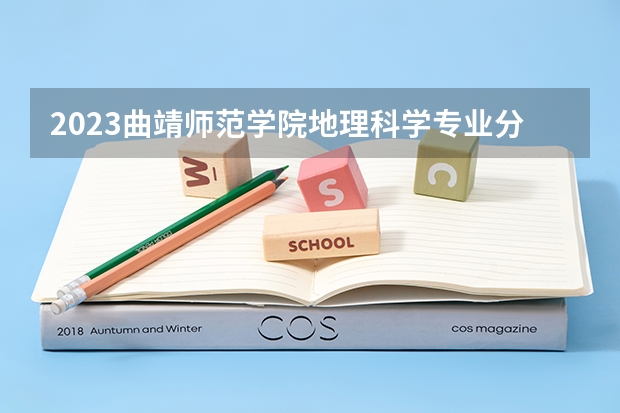 2023曲靖师范学院地理科学专业分数线是多少(2024分数线预测)