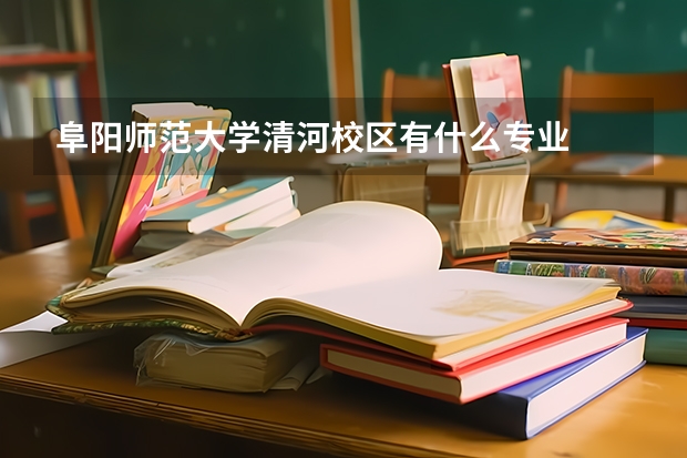 阜阳师范大学清河校区有什么专业