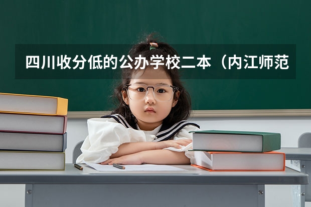 四川收分低的公办学校二本（内江师范学院是几本学校）