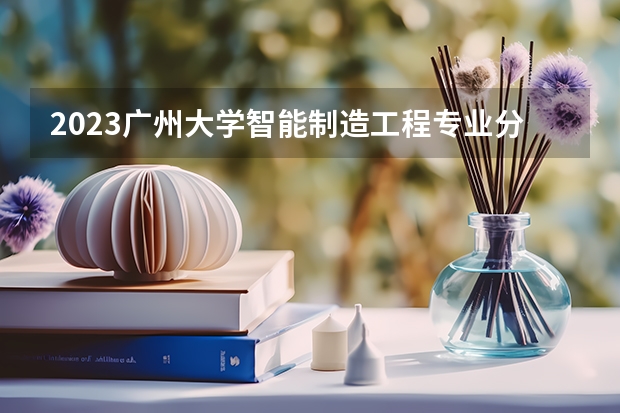 2023广州大学智能制造工程专业分数线是多少(2024分数线预测)