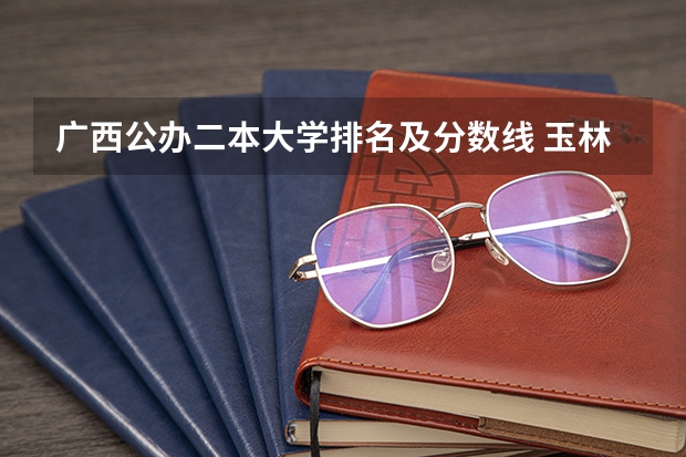 广西公办二本大学排名及分数线 玉林师范学院分数线