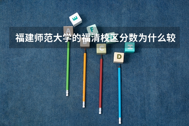 福建师范大学的福清校区分数为什么较低