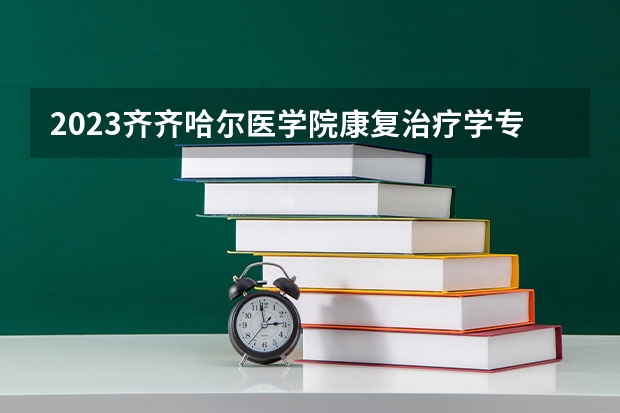 2023齐齐哈尔医学院康复治疗学专业分数线是多少(2024分数线预测)