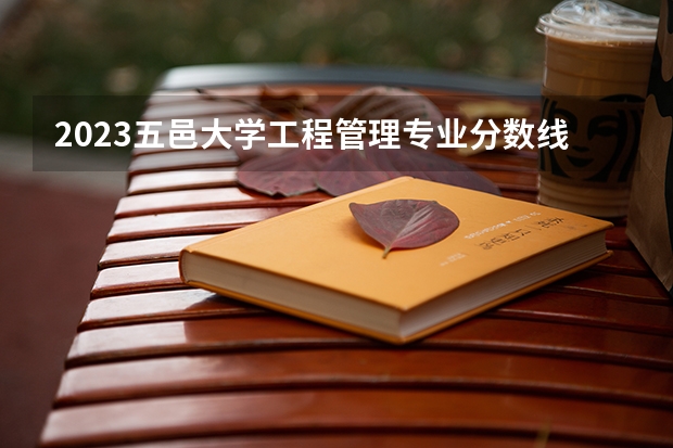 2023五邑大学工程管理专业分数线是多少(2024分数线预测)