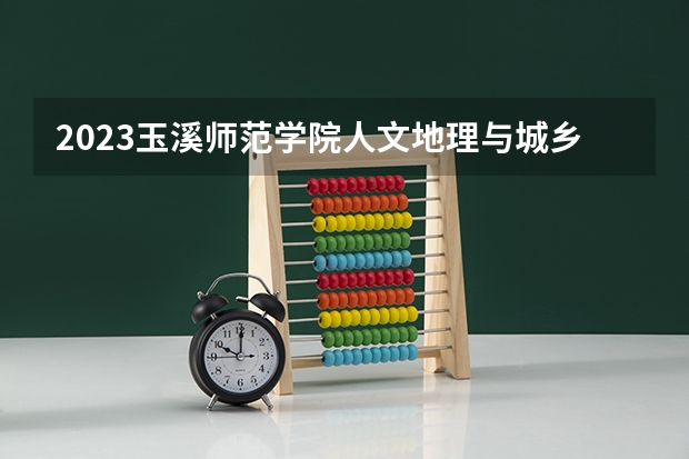2023玉溪师范学院人文地理与城乡规划专业分数线是多少(2024分数线预测)