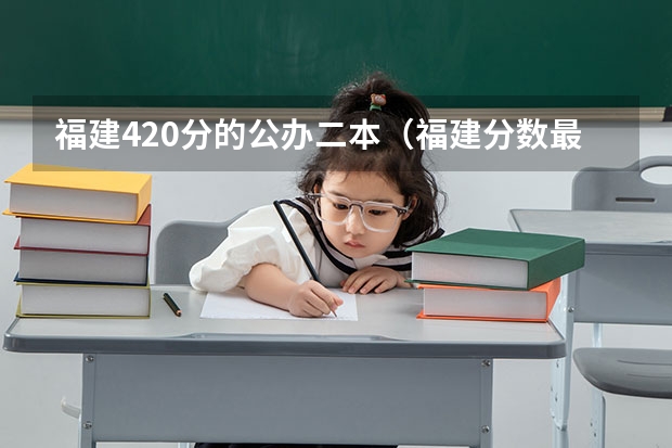 福建420分的公办二本（福建分数最低的二本大学）
