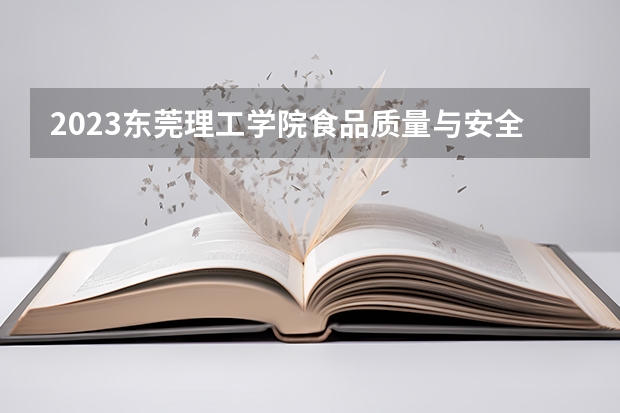 2023东莞理工学院食品质量与安全专业分数线是多少(2024分数线预测)