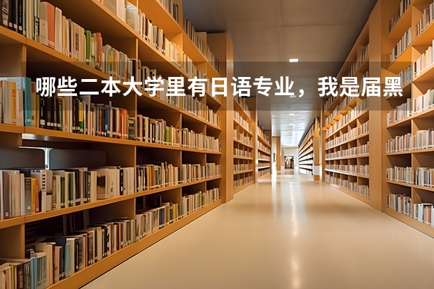 哪些二本大学里有日语专业，我是届黑龙江文科考生