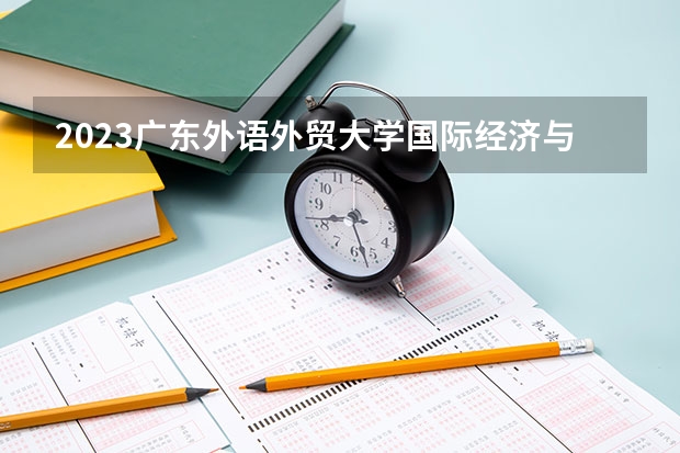 2023广东外语外贸大学国际经济与贸易专业分数线是多少(2024分数线预测)