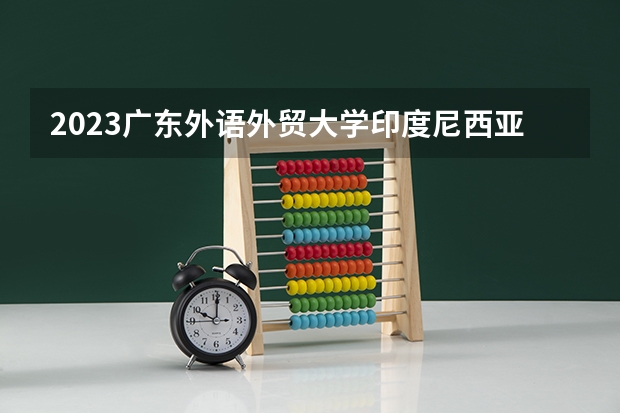 2023广东外语外贸大学印度尼西亚语专业分数线是多少(2024分数线预测)