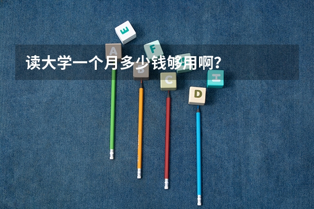 读大学一个月多少钱够用啊？