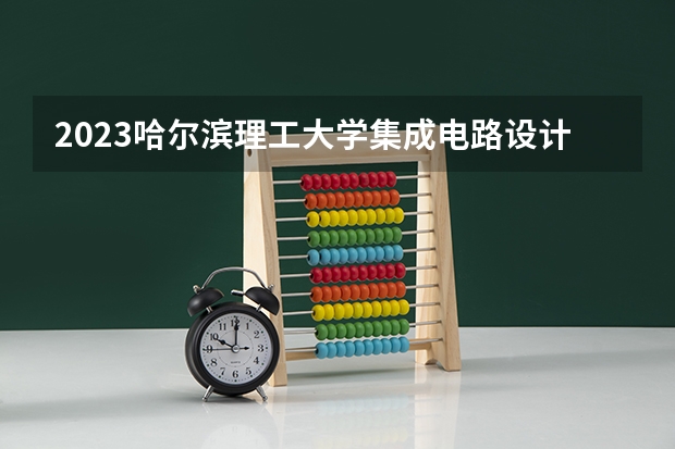 2023哈尔滨理工大学集成电路设计与集成系统专业分数线是多少(2024分数线预测)