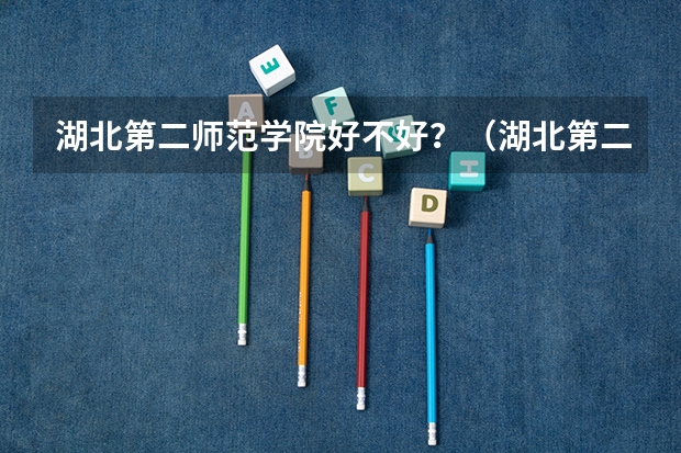 湖北第二师范学院好不好？（湖北第二师范学院排名）