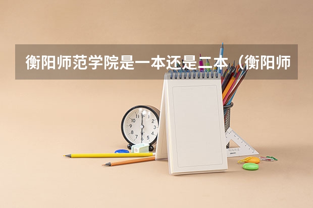 衡阳师范学院是一本还是二本（衡阳师范学院属于一本还是二本）
