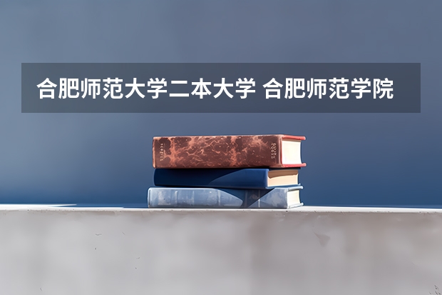 合肥师范大学二本大学 合肥师范学院一本还是二本