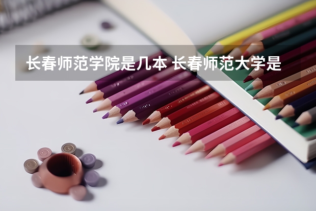 长春师范学院是几本 长春师范大学是几本